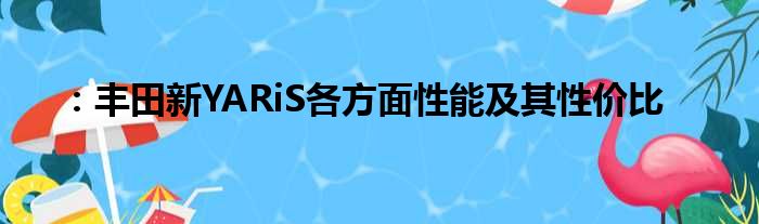 ：丰田新YARiS各方面性能及其性价比