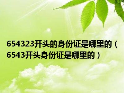 654323开头的身份证是哪里的（6543开头身份证是哪里的）