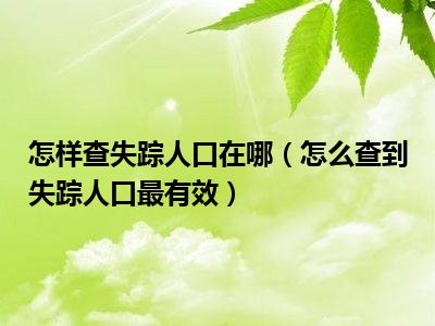 怎样查失踪人口在哪（怎么查到失踪人口最有效）