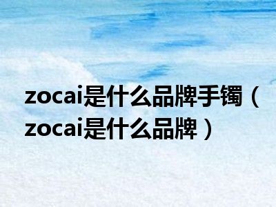 zocai是什么品牌手镯（zocai是什么品牌）