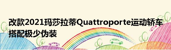 改款2021玛莎拉蒂Quattroporte运动轿车 搭配极少伪装