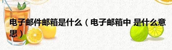 电子邮件邮箱是什么（电子邮箱中 是什么意思）