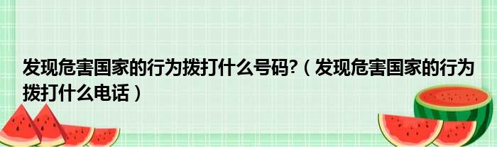 发现危害国家的行为拨打什么号码 （发现危害国家的行为拨打什么电话）