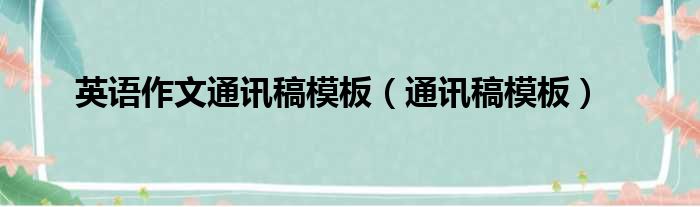 英语作文通讯稿模板（通讯稿模板）