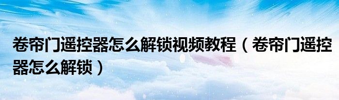 卷帘门遥控器怎么解锁视频教程（卷帘门遥控器怎么解锁）