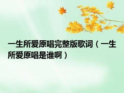 一生所爱原唱完整版歌词（一生所爱原唱是谁啊）