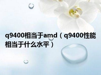 q9400相当于amd（q9400性能相当于什么水平）