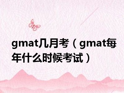 gmat几月考（gmat每年什么时候考试）