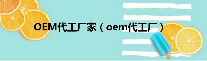 OEM代工厂家（oem代工厂）