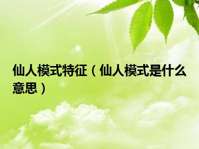 仙人模式特征（仙人模式是什么意思）