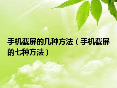 手机截屏的几种方法（手机截屏的七种方法）