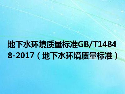 地下水环境质量标准GB/T14848-2017（地下水环境质量标准）