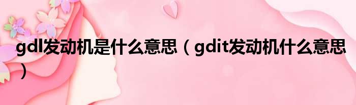 gdl发动机是什么意思（gdit发动机什么意思）