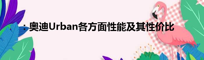 ：奥迪Urban各方面性能及其性价比