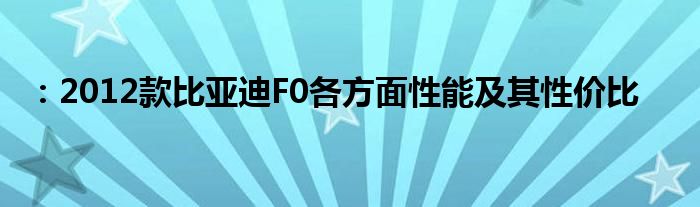 ：2012款比亚迪F0各方面性能及其性价比