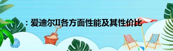 ：爱迪尔II各方面性能及其性价比