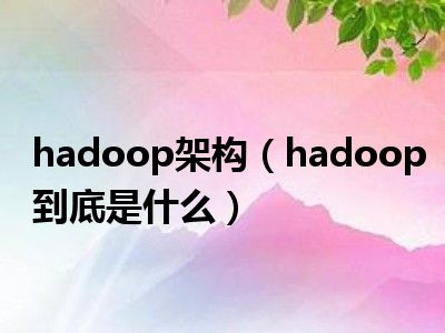 hadoop架构（hadoop到底是什么）