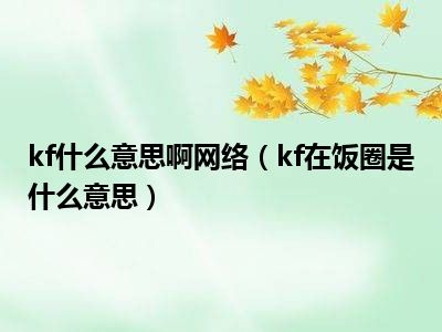 kf什么意思啊网络（kf在饭圈是什么意思）