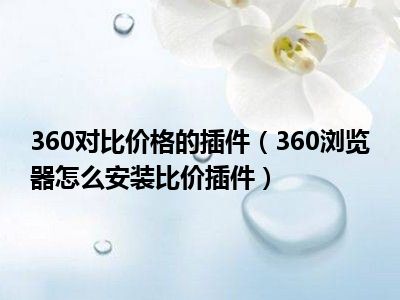 360对比价格的插件（360浏览器怎么安装比价插件）