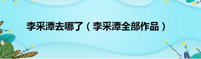 李采潭去哪了（李采潭全部作品）