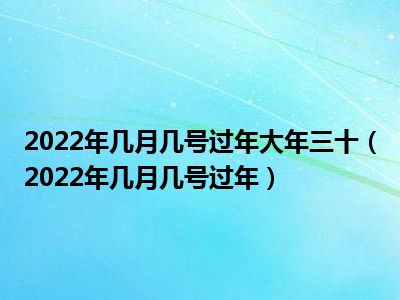 2022年几月几号过年大年三十（2022年几月几号过年）