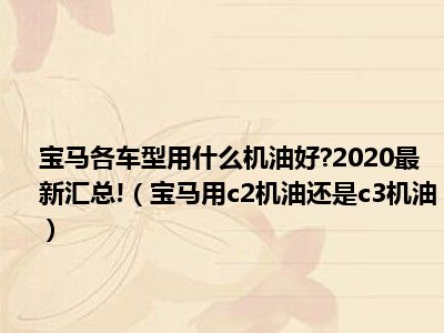 宝马各车型用什么机油好 2020最新汇总!（宝马用c2机油还是c3机油）