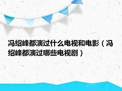 冯绍峰都演过什么电视和电影（冯绍峰都演过哪些电视剧）