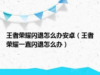 王者荣耀闪退怎么办安卓（王者荣耀一直闪退怎么办）