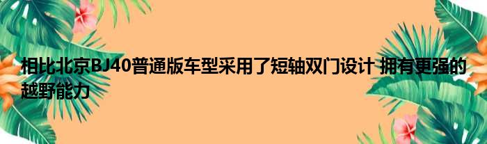 相比北京BJ40普通版车型采用了短轴双门设计 拥有更强的越野能力