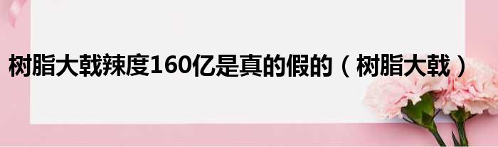 树脂大戟辣度160亿是真的假的（树脂大戟）