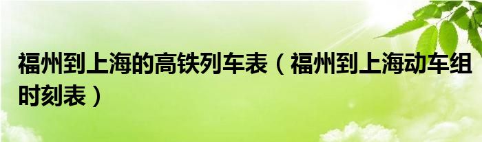  福州到上海的高铁列车表（福州到上海动车组时刻表）