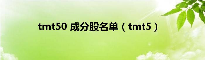  tmt50 成分股名单（tmt5）