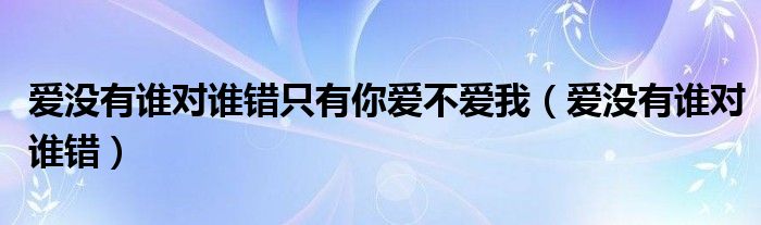  爱没有谁对谁错只有你爱不爱我（爱没有谁对谁错）