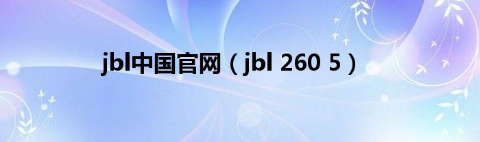  jbl中国官网（jbl 260 5）