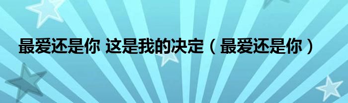  最爱还是你 这是我的决定（最爱还是你）