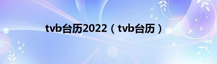  tvb台历2022（tvb台历）