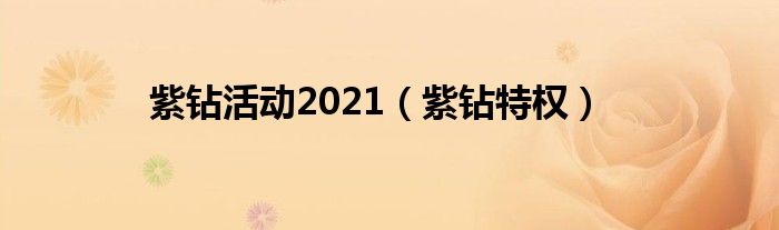  紫钻活动2021（紫钻特权）