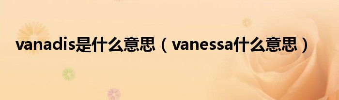  vanadis是什么意思（vanessa什么意思）