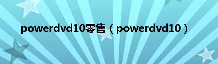  powerdvd10零售（powerdvd10）