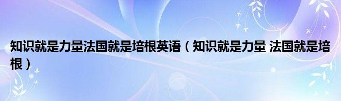  知识就是力量法国就是培根英语（知识就是力量 法国就是培根）