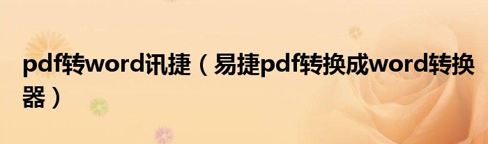  pdf转word讯捷（易捷pdf转换成word转换器）