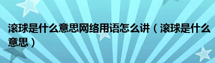  滚球是什么意思网络用语怎么讲（滚球是什么意思）