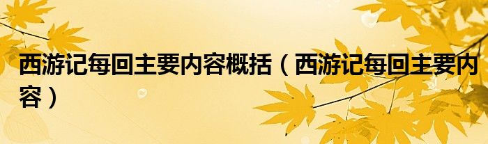  西游记每回主要内容概括（西游记每回主要内容）