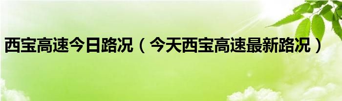  西宝高速今日路况（今天西宝高速最新路况）