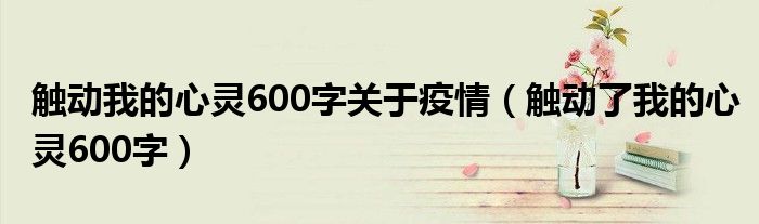  触动我的心灵600字关于疫情（触动了我的心灵600字）