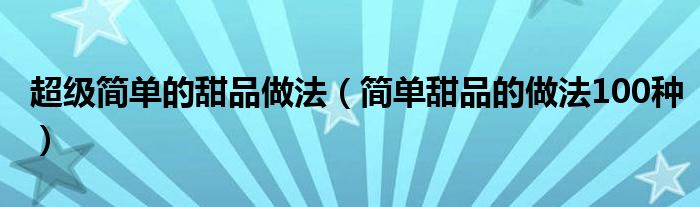  超级简单的甜品做法（简单甜品的做法100种）