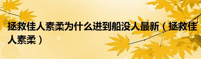  拯救佳人素柔为什么进到船没人最新（拯救佳人素柔）