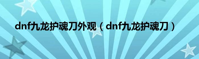  dnf九龙护魂刀外观（dnf九龙护魂刀）