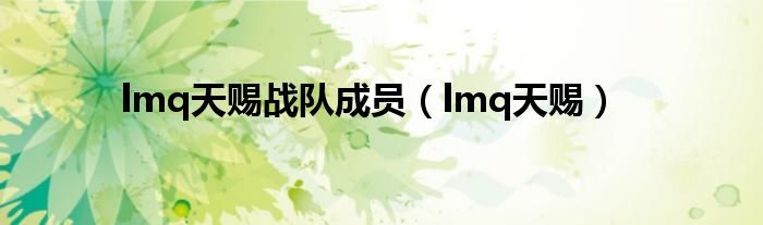  lmq天赐战队成员（lmq天赐）