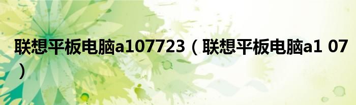  联想平板电脑a107723（联想平板电脑a1 07）